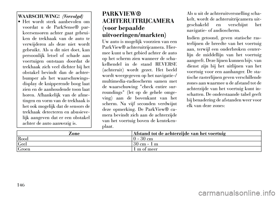 Lancia Voyager 2011  Instructieboek (in Dutch) WAARSCHUWING!(Vervolgd)
 Het wordt sterk aanbevolen om
voordat u de ParkSense® par- 
keersensoren achter gaat gebrui-
ken de trekhaak van de auto te
verwijderen als deze niet wordt
gebruikt. Als u d