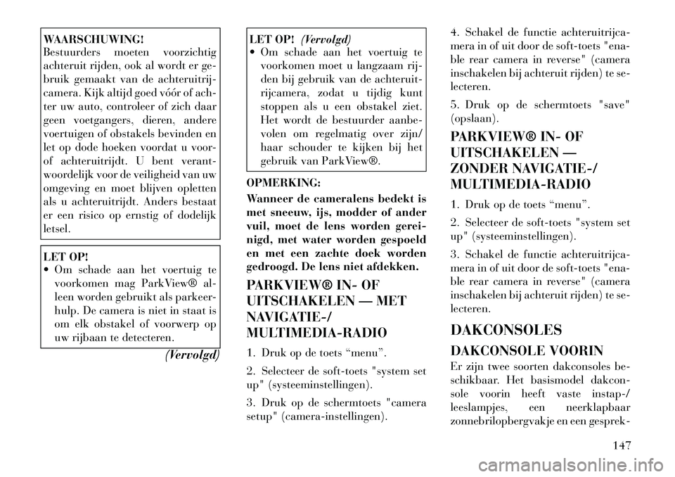 Lancia Voyager 2011  Instructieboek (in Dutch) WAARSCHUWING! 
Bestuurders moeten voorzichtig 
achteruit rijden, ook al wordt er ge-
bruik gemaakt van de achteruitrij-
camera. Kijk altijd goed vóór of ach-
ter uw auto, controleer of zich daar
gee