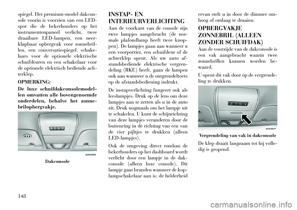Lancia Voyager 2011  Instructieboek (in Dutch) spiegel. Het premium-model dakcon- 
sole voorin is voorzien van een LED-
spot die de bekerhouders op het
instrumentenpaneel verlicht, twee
draaibare LED-lampen, een neer-
klapbaar opbergvak voor zonne