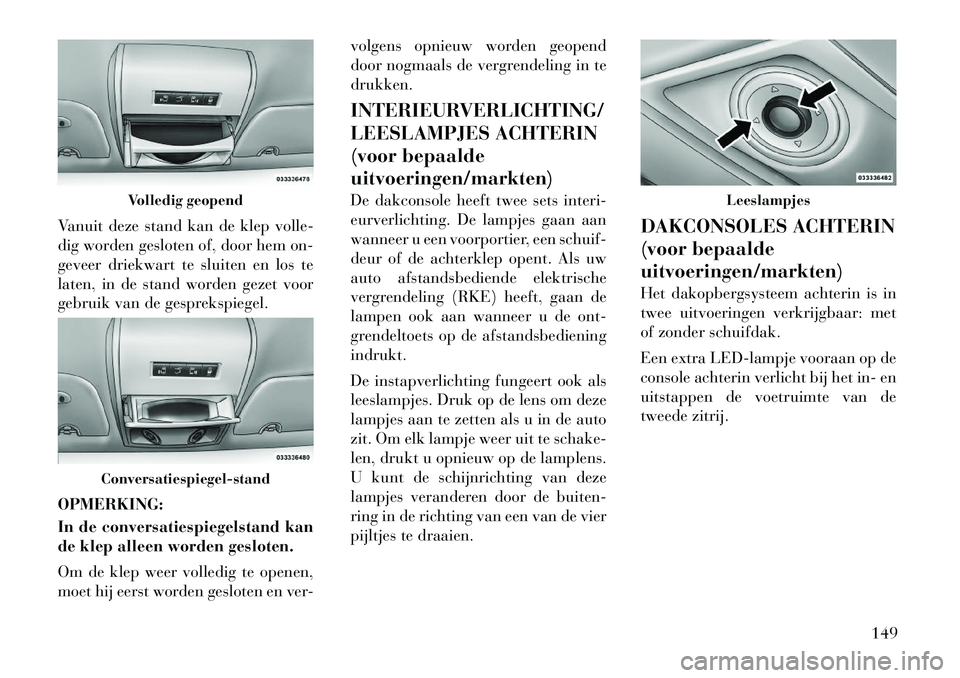 Lancia Voyager 2011  Instructieboek (in Dutch) Vanuit deze stand kan de klep volle- 
dig worden gesloten of, door hem on-
geveer driekwart te sluiten en los te
laten, in de stand worden gezet voor
gebruik van de gesprekspiegel. OPMERKING: 
In de c