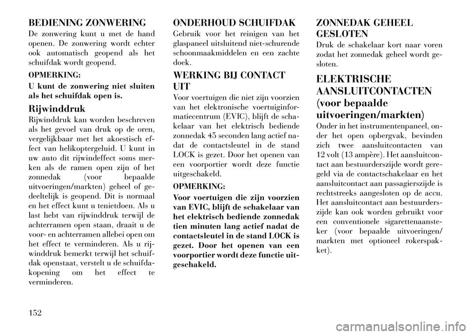 Lancia Voyager 2012  Instructieboek (in Dutch) BEDIENING ZONWERING 
De zonwering kunt u met de hand 
openen. De zonwering wordt echter
ook automatisch geopend als het
schuifdak wordt geopend. OPMERKING: 
U kunt de zonwering niet sluiten 
als het s