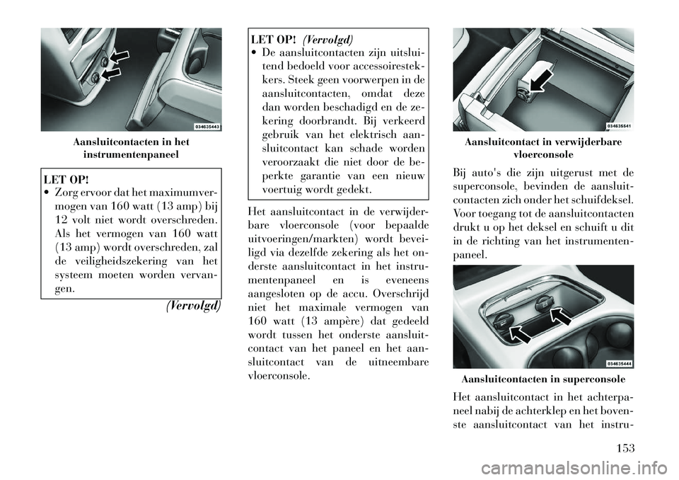 Lancia Voyager 2012  Instructieboek (in Dutch) LET OP! 
 Zorg ervoor dat het maximumver-mogen van 160 watt (13 amp) bij 
12 volt niet wordt overschreden.
Als het vermogen van 160 watt
(13 amp) wordt overschreden, zal
de veiligheidszekering van he