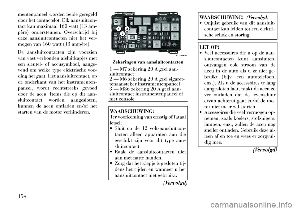 Lancia Voyager 2012  Instructieboek (in Dutch) mentenpaneel worden beide geregeld 
door het contactslot. Elk aansluitcon-
tact kan maximaal 160 watt (13 am-
père) ondersteunen. Overschrijd bij
deze aansluitcontacten niet het ver-
mogen van 160 wa