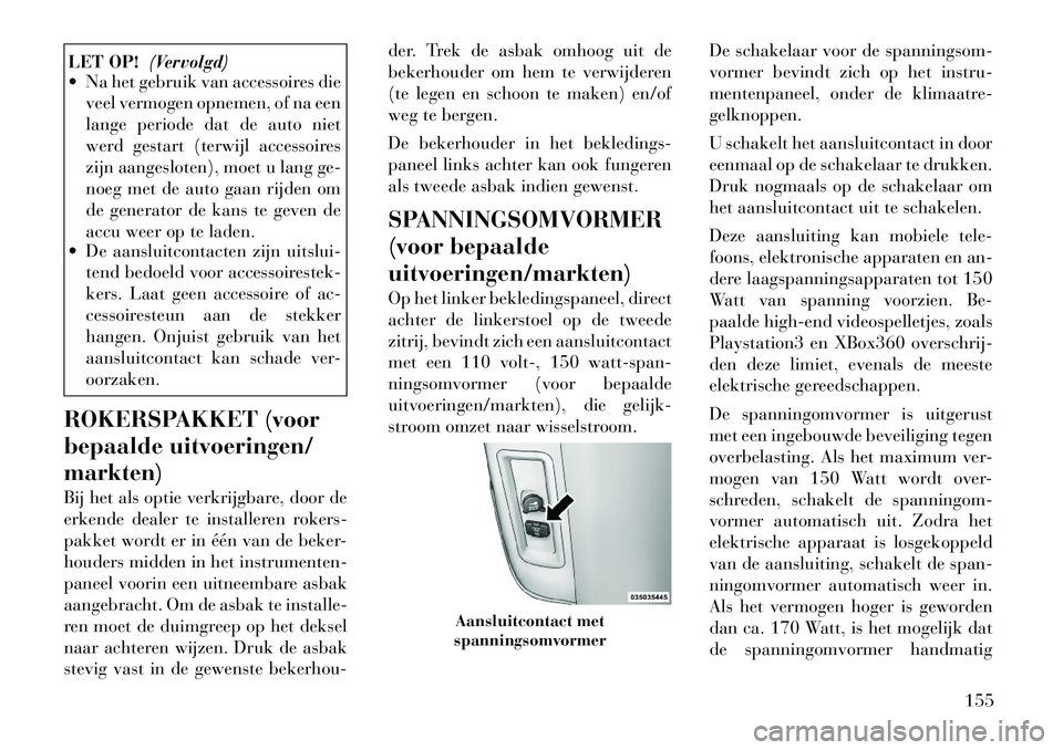 Lancia Voyager 2011  Instructieboek (in Dutch) LET OP!(Vervolgd)
 Na het gebruik van accessoires die
veel vermogen opnemen, of na een 
lange periode dat de auto niet
werd gestart (terwijl accessoires
zijn aangesloten), moet u lang ge-
noeg met de
