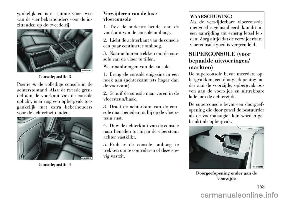 Lancia Voyager 2011  Instructieboek (in Dutch) gankelijk en is er ruimte voor twee 
van de vier bekerhouders voor de in-
zittenden op de tweede rij. 
Positie 4: de volledige console in de 
achterste stand. Als u de tweede gren-
del aan de voorkant
