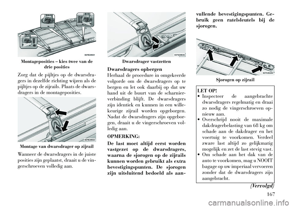 Lancia Voyager 2012 Instructieboek (in Dutch) Zorg dat de pijltjes op de dwarsdra-
gers in dezelfde richting wijzen als de
pijltjes op de zijrails. Plaats de dwars-
dragers in de montageposities.
Wanneer de dwarsdragers in de juiste
posities z Lancia Voyager 2012 Instructieboek (in Dutch) Zorg dat de pijltjes op de dwarsdra-
gers in dezelfde richting wijzen als de
pijltjes op de zijrails. Plaats de dwars-
dragers in de montageposities.
Wanneer de dwarsdragers in de juiste
posities z