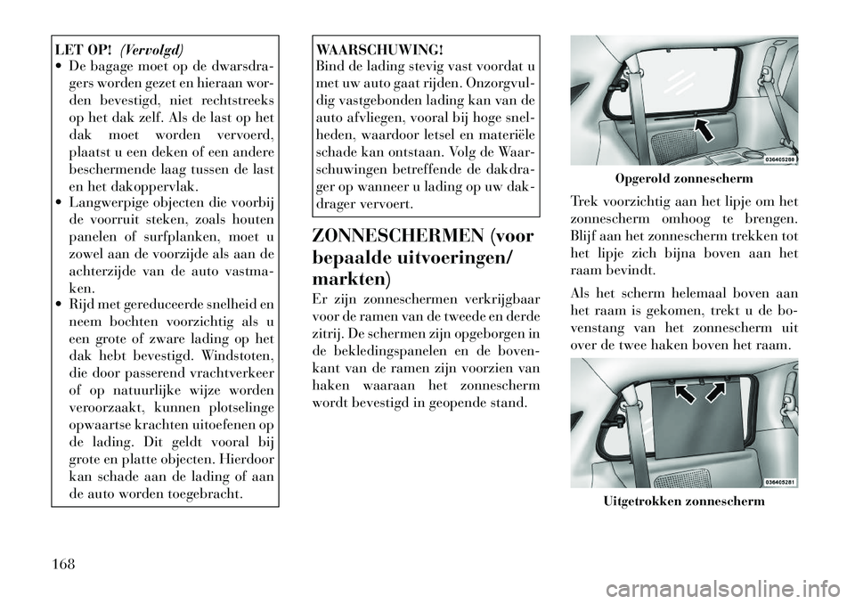 Lancia Voyager 2012 Instructieboek (in Dutch) LET OP!(Vervolgd)
De bagage moet op de dwarsdra-
gers worden gezet en hieraan wor-
den bevestigd, niet rechtstreeks
op het dak zelf. Als de last op het
dak moet worden vervoerd,
plaatst u een deken Lancia Voyager 2012 Instructieboek (in Dutch) LET OP!(Vervolgd)
De bagage moet op de dwarsdra-
gers worden gezet en hieraan wor-
den bevestigd, niet rechtstreeks
op het dak zelf. Als de last op het
dak moet worden vervoerd,
plaatst u een deken