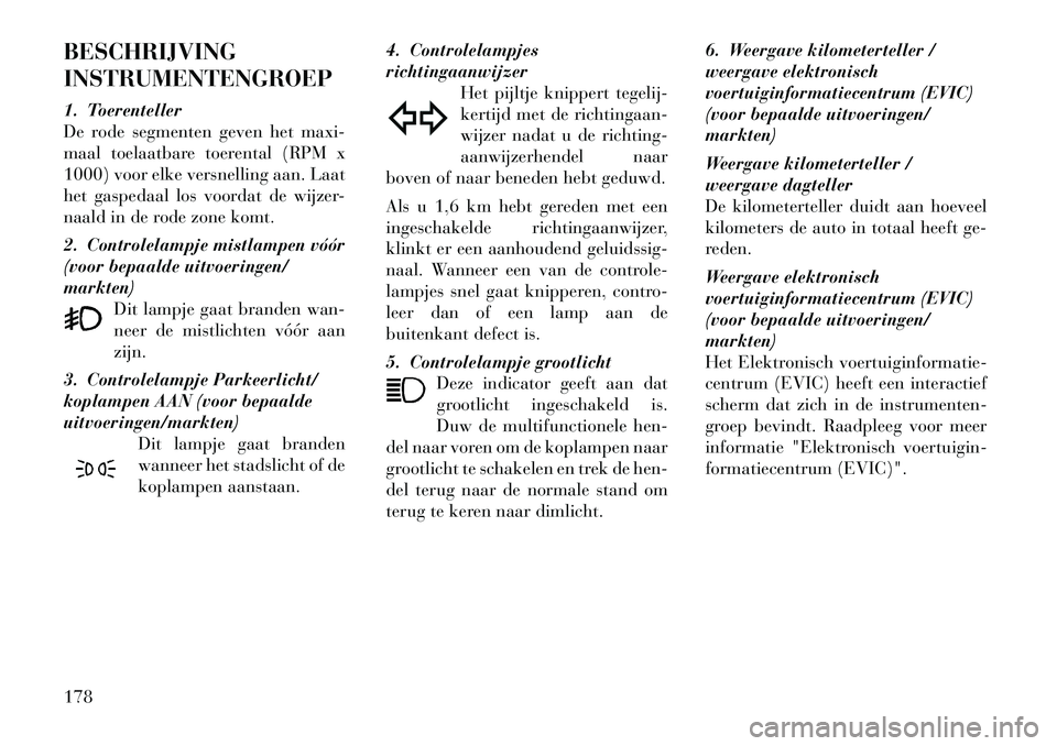 Lancia Voyager 2012 Instructieboek (in Dutch) BESCHRIJVING INSTRUMENTENGROEP
1. Toerenteller
De rode segmenten geven het maxi-
maal toelaatbare toerental (RPM x
1000) voor elke versnelling aan. Laat
het gaspedaal los voordat de wijzer-
naald in Lancia Voyager 2012 Instructieboek (in Dutch) BESCHRIJVING INSTRUMENTENGROEP
1. Toerenteller
De rode segmenten geven het maxi-
maal toelaatbare toerental (RPM x
1000) voor elke versnelling aan. Laat
het gaspedaal los voordat de wijzer-
naald in