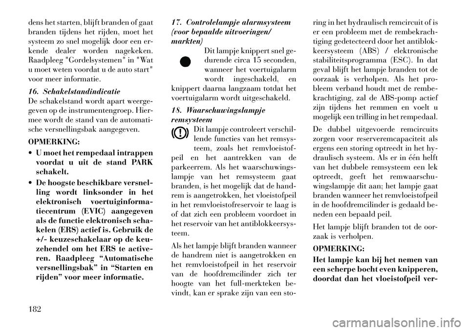 Lancia Voyager 2012 Instructieboek (in Dutch) dens het starten, blijft branden of gaat
branden tijdens het rijden, moet het
systeem zo snel mogelijk door een er-
kende dealer worden nagekeken.
Raadpleeg "Gordelsystemen" in "Wat
u moet weten voor Lancia Voyager 2012 Instructieboek (in Dutch) dens het starten, blijft branden of gaat
branden tijdens het rijden, moet het
systeem zo snel mogelijk door een er-
kende dealer worden nagekeken.
Raadpleeg "Gordelsystemen" in "Wat
u moet weten voor