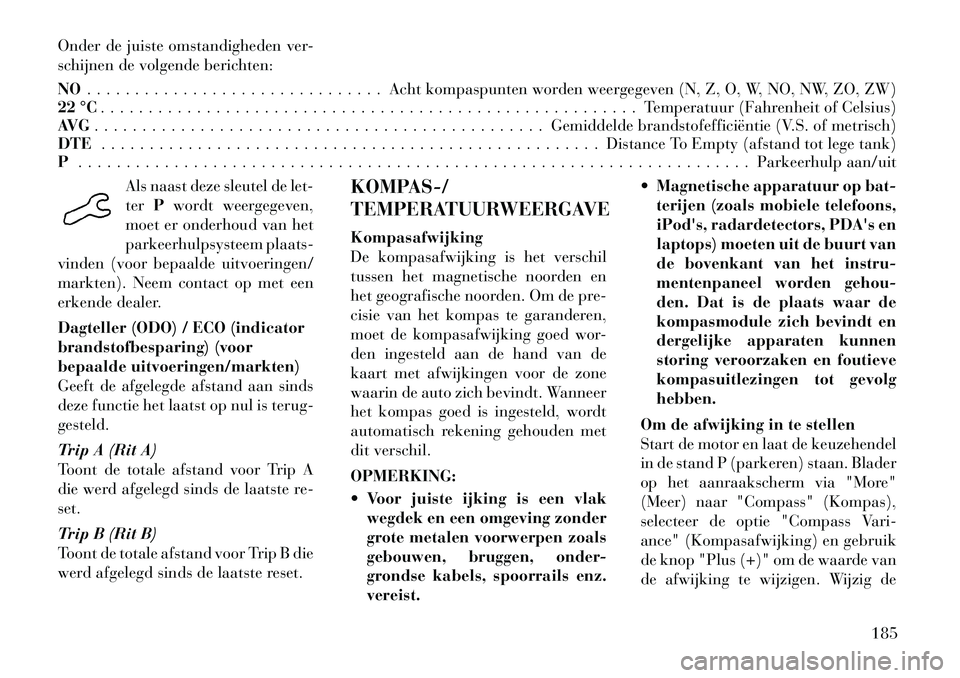 Lancia Voyager 2012 Instructieboek (in Dutch) Onder de juiste omstandigheden ver-
schijnen de volgende berichten: NO. . . . . . . . . . . . . . . . . . . . . . . . . . . . . . . Acht kompaspunten worden weergegeven (N, Z, O, W, NO, NW, ZO, ZW)
2 Lancia Voyager 2012 Instructieboek (in Dutch) Onder de juiste omstandigheden ver-
schijnen de volgende berichten: NO. . . . . . . . . . . . . . . . . . . . . . . . . . . . . . . Acht kompaspunten worden weergegeven (N, Z, O, W, NO, NW, ZO, ZW)
2