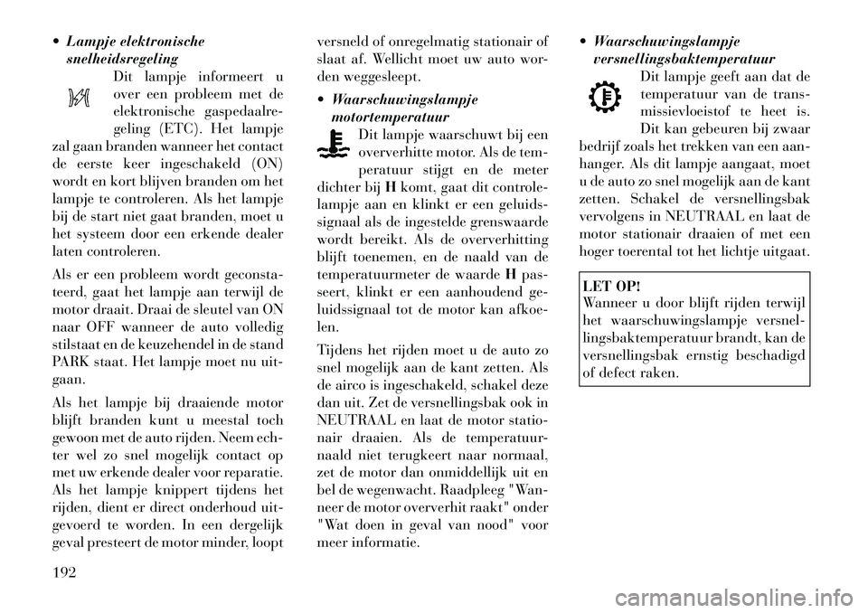 Lancia Voyager 2012 Instructieboek (in Dutch) Lampje elektronischesnelheidsregeling Dit lampje informeert u
over een probleem met de
elektronische gaspedaalre-
geling (ETC). Het lampje
zal gaan branden wanneer het contact
de eerste keer ingesc Lancia Voyager 2012 Instructieboek (in Dutch) Lampje elektronischesnelheidsregeling Dit lampje informeert u
over een probleem met de
elektronische gaspedaalre-
geling (ETC). Het lampje
zal gaan branden wanneer het contact
de eerste keer ingesc