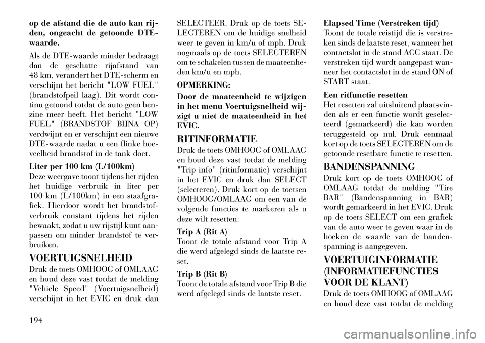 Lancia Voyager 2012  Instructieboek (in Dutch) op de afstand die de auto kan rij- 
den, ongeacht de getoonde DTE-waarde. 
Als de DTE-waarde minder bedraagt 
dan de geschatte rijafstand van
48 km, verandert het DTE-scherm en
verschijnt het bericht 