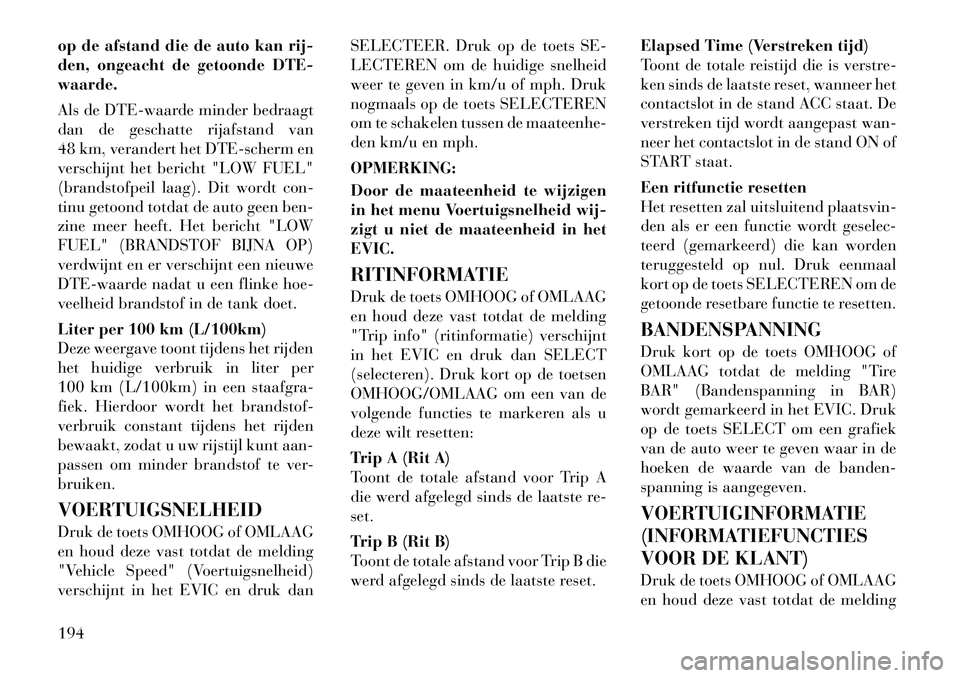 Lancia Voyager 2012 Instructieboek (in Dutch) op de afstand die de auto kan rij-
den, ongeacht de getoonde DTE-waarde.
Als de DTE-waarde minder bedraagt
dan de geschatte rijafstand van
48 km, verandert het DTE-scherm en
verschijnt het bericht Lancia Voyager 2012 Instructieboek (in Dutch) op de afstand die de auto kan rij-
den, ongeacht de getoonde DTE-waarde.
Als de DTE-waarde minder bedraagt
dan de geschatte rijafstand van
48 km, verandert het DTE-scherm en
verschijnt het bericht