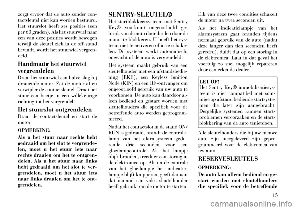 Lancia Voyager 2011  Instructieboek (in Dutch) zorgt ervoor dat de auto zonder con- 
tactsleutel niet kan worden bestuurd.
Het stuurslot heeft zes posities (een
per 60 graden). Als het stuurwiel naar
een van deze posities wordt bewogen
terwijl de 