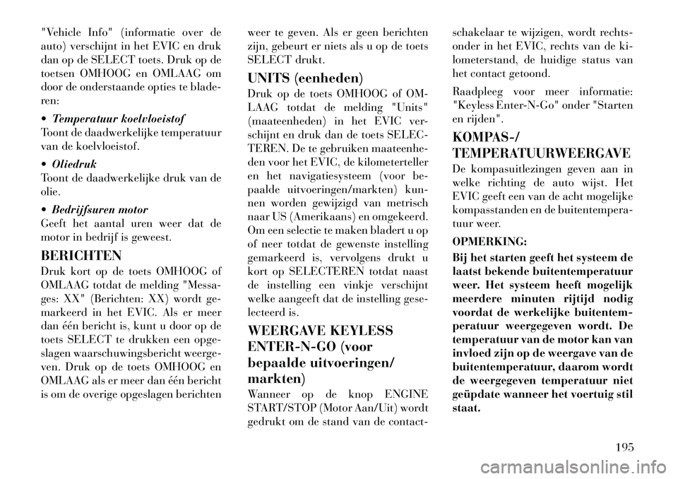Lancia Voyager 2011  Instructieboek (in Dutch) "Vehicle Info" (informatie over de 
auto) verschijnt in het EVIC en druk
dan op de SELECT toets. Druk op de
toetsen OMHOOG en OMLAAG om
door de onderstaande opties te blade-
ren: 
 Temperatuur koelvl