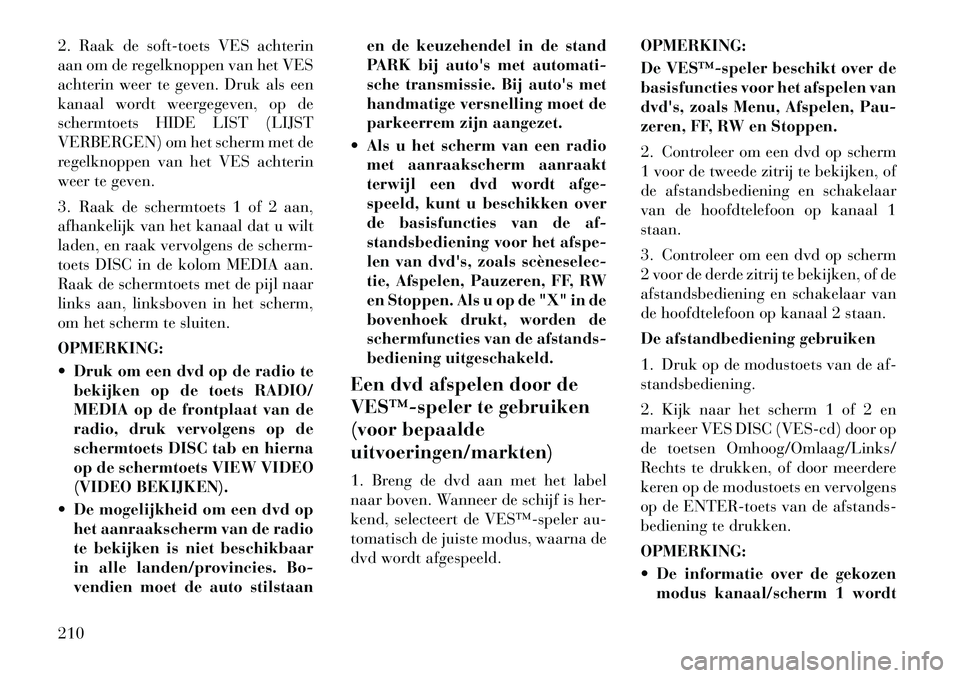 Lancia Voyager 2012 Instructieboek (in Dutch) 2. Raak de soft-toets VES achterin
aan om de regelknoppen van het VES
achterin weer te geven. Druk als een
kanaal wordt weergegeven, op de
schermtoets HIDE LIST (LIJST
VERBERGEN) om het scherm met de Lancia Voyager 2012 Instructieboek (in Dutch) 2. Raak de soft-toets VES achterin
aan om de regelknoppen van het VES
achterin weer te geven. Druk als een
kanaal wordt weergegeven, op de
schermtoets HIDE LIST (LIJST
VERBERGEN) om het scherm met de