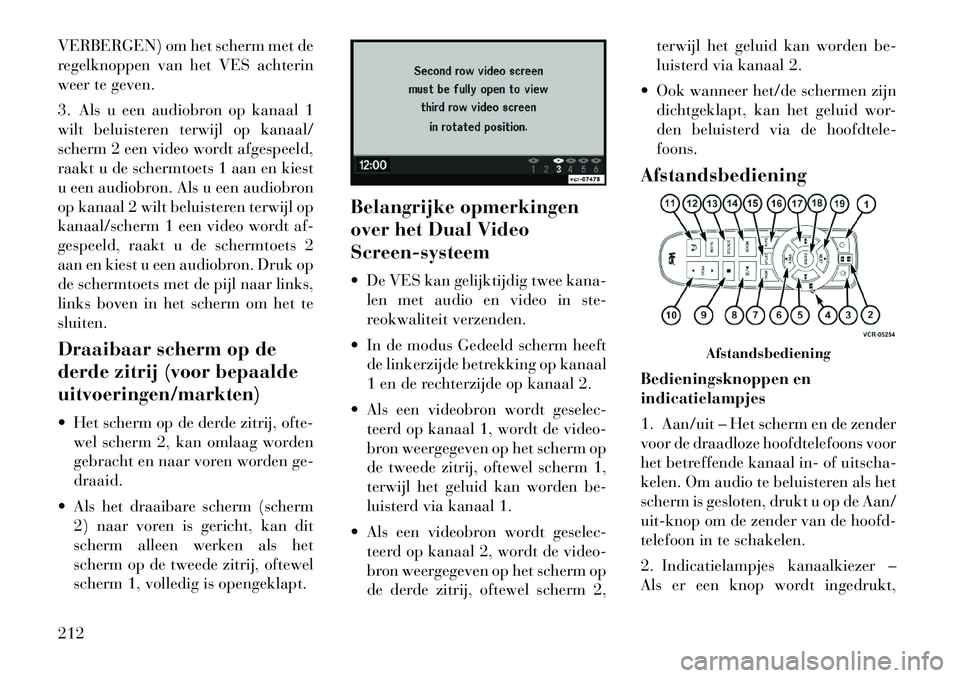 Lancia Voyager 2012 Instructieboek (in Dutch) VERBERGEN) om het scherm met de
regelknoppen van het VES achterin
weer te geven.
3. Als u een audiobron op kanaal 1
wilt beluisteren terwijl op kanaal/
scherm 2 een video wordt afgespeeld,
raakt u Lancia Voyager 2012 Instructieboek (in Dutch) VERBERGEN) om het scherm met de
regelknoppen van het VES achterin
weer te geven.
3. Als u een audiobron op kanaal 1
wilt beluisteren terwijl op kanaal/
scherm 2 een video wordt afgespeeld,
raakt u