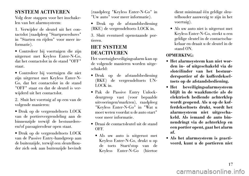 Lancia Voyager 2011  Instructieboek (in Dutch) SYSTEEM ACTIVEREN 
Volg deze stappen voor het inschake- 
len van het alarmsysteem: 
1. Verwijder de sleutel uit het con- 
tactslot (raadpleeg "Startprocedures"
in "Starten en rijden" voor meer in-form
