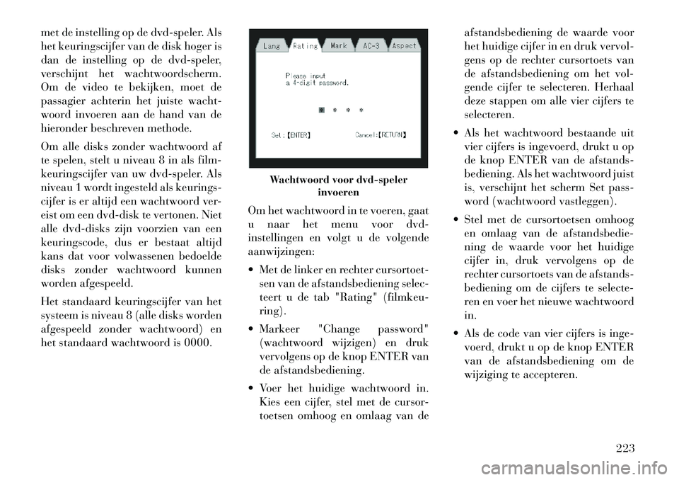 Lancia Voyager 2012 Instructieboek (in Dutch) met de instelling op de dvd-speler. Als
het keuringscijfer van de disk hoger is
dan de instelling op de dvd-speler,
verschijnt het wachtwoordscherm.
Om de video te bekijken, moet de
passagier achteri Lancia Voyager 2012 Instructieboek (in Dutch) met de instelling op de dvd-speler. Als
het keuringscijfer van de disk hoger is
dan de instelling op de dvd-speler,
verschijnt het wachtwoordscherm.
Om de video te bekijken, moet de
passagier achteri
