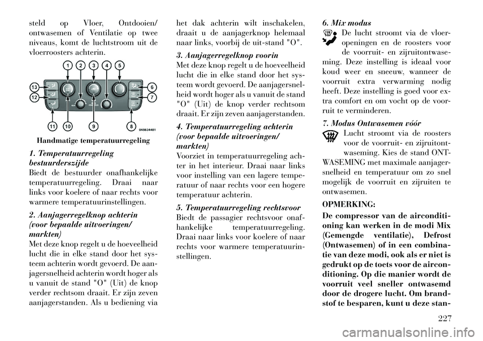 Lancia Voyager 2011 Instructieboek (in Dutch) steld op Vloer, Ontdooien/
ontwasemen of Ventilatie op twee
niveaus, komt de luchtstroom uit de
vloerroosters achterin.
1. Temperatuurregeling bestuurderszijde
Biedt de bestuurder onafhankelijke
tem Lancia Voyager 2011 Instructieboek (in Dutch) steld op Vloer, Ontdooien/
ontwasemen of Ventilatie op twee
niveaus, komt de luchtstroom uit de
vloerroosters achterin.
1. Temperatuurregeling bestuurderszijde
Biedt de bestuurder onafhankelijke
tem