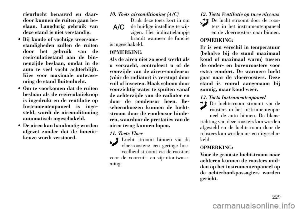 Lancia Voyager 2011  Instructieboek (in Dutch) rieurlucht benauwd en daar- 
door kunnen de ruiten gaan be-
slaan. Langdurig gebruik van
deze stand is niet verstandig.
 Bij koude of vochtige weersom- standigheden zullen de ruiten
door het gebruik 