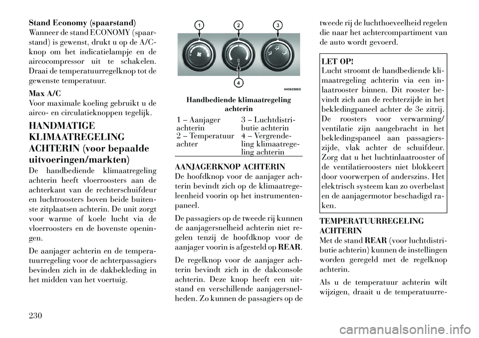 Lancia Voyager 2012 Instructieboek (in Dutch) Stand Economy (spaarstand)
Wanneer de stand ECONOMY (spaar-
stand) is gewenst, drukt u op de A/C-
knop om het indicatielampje en de
aircocompressor uit te schakelen.
Draai de temperatuurregelknop tot Lancia Voyager 2012 Instructieboek (in Dutch) Stand Economy (spaarstand)
Wanneer de stand ECONOMY (spaar-
stand) is gewenst, drukt u op de A/C-
knop om het indicatielampje en de
aircocompressor uit te schakelen.
Draai de temperatuurregelknop tot