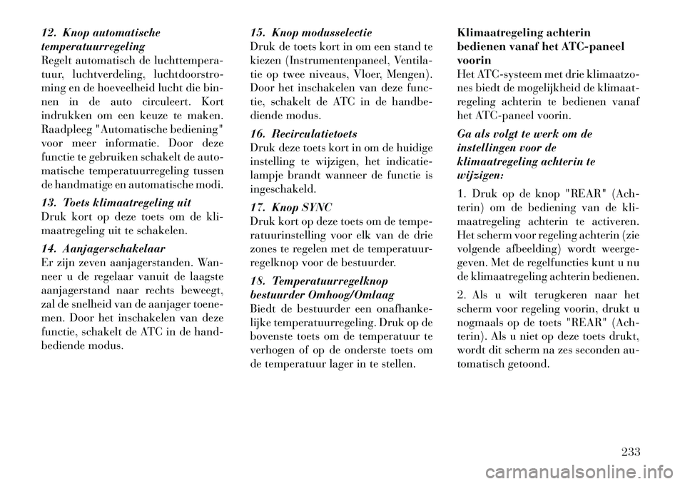 Lancia Voyager 2012 Instructieboek (in Dutch) 12. Knop automatische temperatuurregeling
Regelt automatisch de luchttempera-
tuur, luchtverdeling, luchtdoorstro-
ming en de hoeveelheid lucht die bin-
nen in de auto circuleert. Kort
indrukken om ee Lancia Voyager 2012 Instructieboek (in Dutch) 12. Knop automatische temperatuurregeling
Regelt automatisch de luchttempera-
tuur, luchtverdeling, luchtdoorstro-
ming en de hoeveelheid lucht die bin-
nen in de auto circuleert. Kort
indrukken om ee