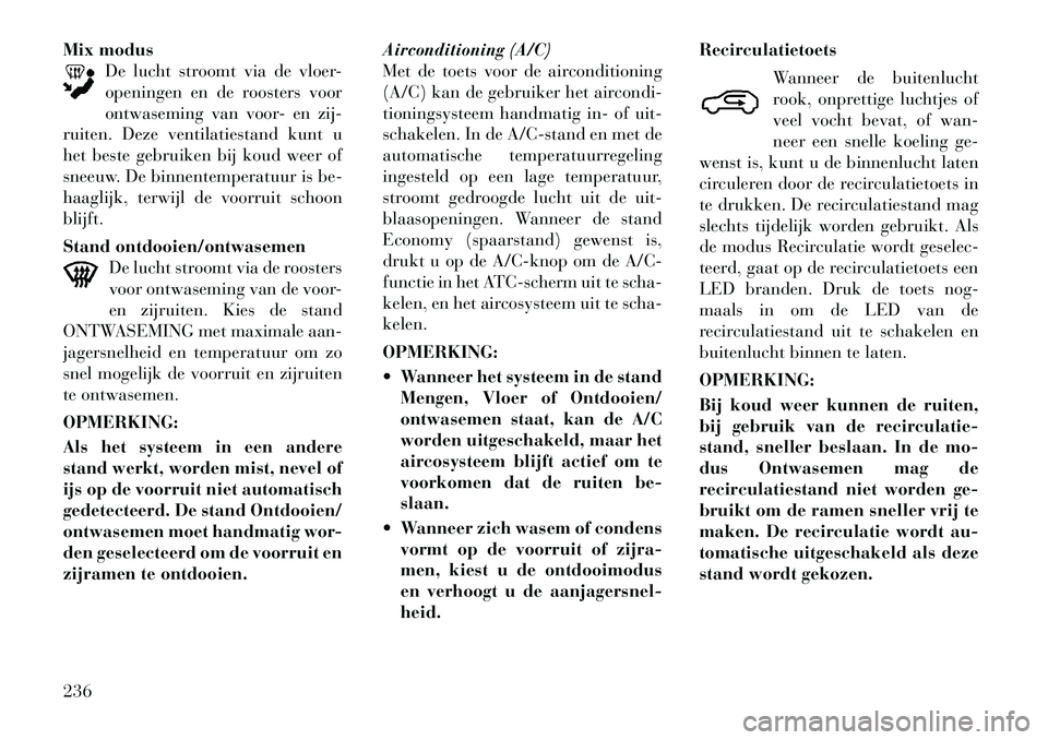 Lancia Voyager 2011  Instructieboek (in Dutch) Mix modusDe lucht stroomt via de vloer- 
openingen en de roosters voor
ontwaseming van voor- en zij-
ruiten. Deze ventilatiestand kunt u
het beste gebruiken bij koud weer of
sneeuw. De binnentemperatu
