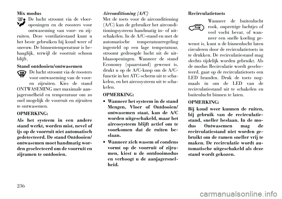 Lancia Voyager 2012 Instructieboek (in Dutch) Mix modusDe lucht stroomt via de vloer-
openingen en de roosters voor
ontwaseming van voor- en zij-
ruiten. Deze ventilatiestand kunt u
het beste gebruiken bij koud weer of
sneeuw. De binnentemperatu Lancia Voyager 2012 Instructieboek (in Dutch) Mix modusDe lucht stroomt via de vloer-
openingen en de roosters voor
ontwaseming van voor- en zij-
ruiten. Deze ventilatiestand kunt u
het beste gebruiken bij koud weer of
sneeuw. De binnentemperatu