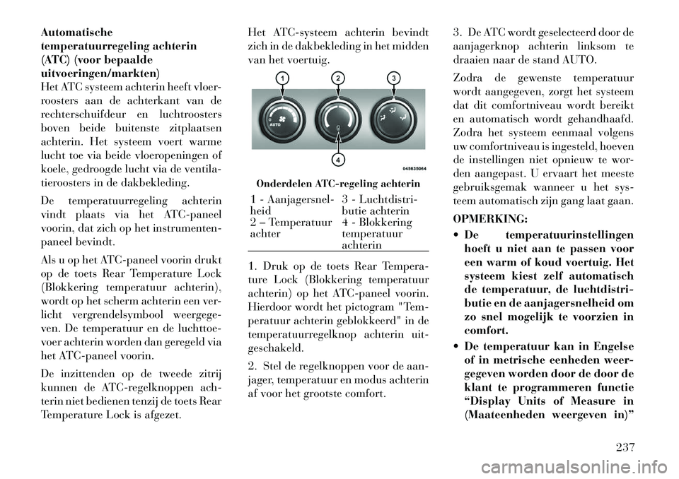 Lancia Voyager 2012 Instructieboek (in Dutch) Automatische
temperatuurregeling achterin
(ATC) (voor bepaaldeuitvoeringen/markten)
Het ATC systeem achterin heeft vloer-
roosters aan de achterkant van de
rechterschuifdeur en luchtroosters
boven be Lancia Voyager 2012 Instructieboek (in Dutch) Automatische
temperatuurregeling achterin
(ATC) (voor bepaaldeuitvoeringen/markten)
Het ATC systeem achterin heeft vloer-
roosters aan de achterkant van de
rechterschuifdeur en luchtroosters
boven be