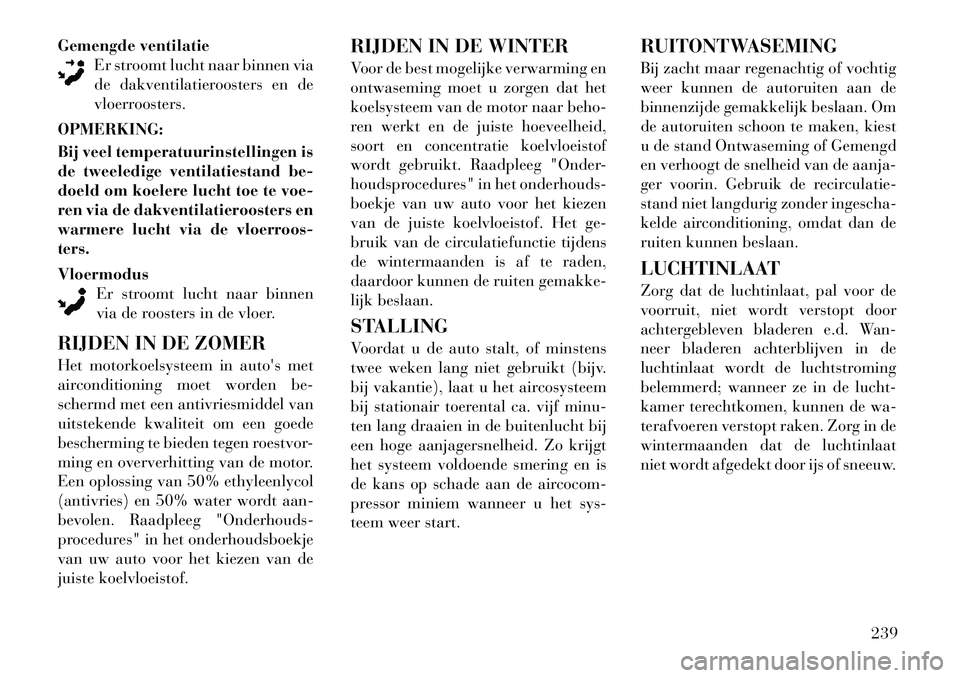 Lancia Voyager 2011  Instructieboek (in Dutch) Gemengde ventilatieEr stroomt lucht naar binnen via 
de dakventilatieroosters en de
vloerroosters.
OPMERKING: 
Bij veel temperatuurinstellingen is 
de tweeledige ventilatiestand be-
doeld om koelere l