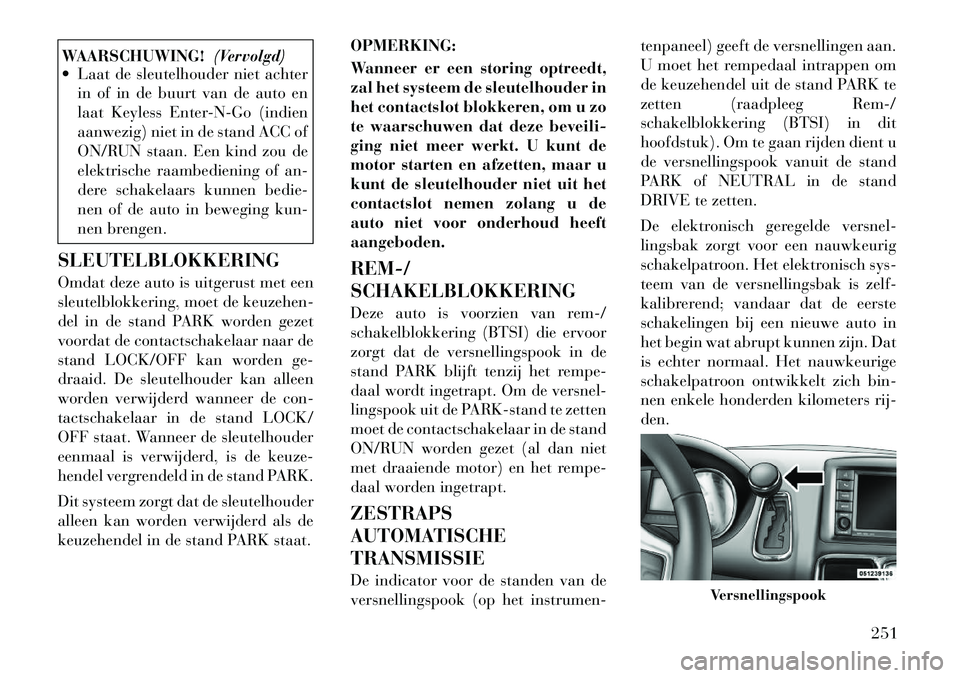Lancia Voyager 2012 Instructieboek (in Dutch) WAARSCHUWING!(Vervolgd)
Laat de sleutelhouder niet achter
in of in de buurt van de auto en
laat Keyless Enter-N-Go (indien
aanwezig) niet in de stand ACC of
ON/RUN staan. Een kind zou de
elektrisch Lancia Voyager 2012 Instructieboek (in Dutch) WAARSCHUWING!(Vervolgd)
Laat de sleutelhouder niet achter
in of in de buurt van de auto en
laat Keyless Enter-N-Go (indien
aanwezig) niet in de stand ACC of
ON/RUN staan. Een kind zou de
elektrisch
