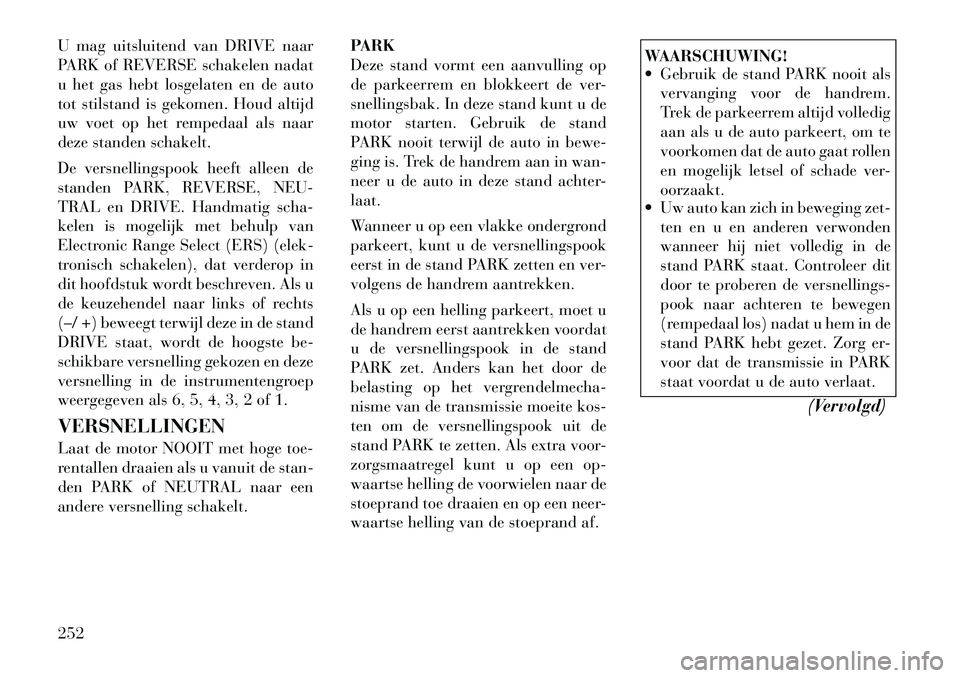 Lancia Voyager 2012 Instructieboek (in Dutch) U mag uitsluitend van DRIVE naar
PARK of REVERSE schakelen nadat
u het gas hebt losgelaten en de auto
tot stilstand is gekomen. Houd altijd
uw voet op het rempedaal als naar
deze standen schakelt.
D Lancia Voyager 2012 Instructieboek (in Dutch) U mag uitsluitend van DRIVE naar
PARK of REVERSE schakelen nadat
u het gas hebt losgelaten en de auto
tot stilstand is gekomen. Houd altijd
uw voet op het rempedaal als naar
deze standen schakelt.
D