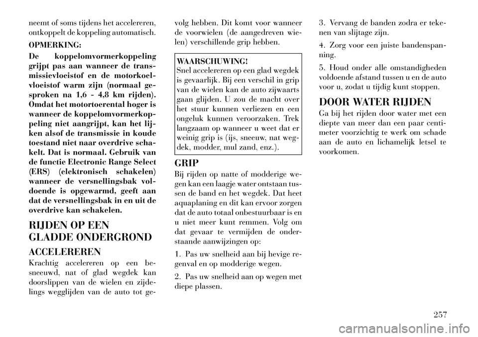 Lancia Voyager 2012 Instructieboek (in Dutch) neemt of soms tijdens het accelereren,
ontkoppelt de koppeling automatisch. OPMERKING:
De koppelomvormerkoppeling
grijpt pas aan wanneer de trans-
missievloeistof en de motorkoel-
vloeistof warm zi Lancia Voyager 2012 Instructieboek (in Dutch) neemt of soms tijdens het accelereren,
ontkoppelt de koppeling automatisch. OPMERKING:
De koppelomvormerkoppeling
grijpt pas aan wanneer de trans-
missievloeistof en de motorkoel-
vloeistof warm zi