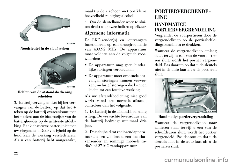 Lancia Voyager 2011  Instructieboek (in Dutch) 3. Batterij vervangen. Let bij het ver- 
vangen van de batterij op dat het +
teken op de batterij overeenkomt met
het + teken aan de binnenzijde van de
batterijhouder op de achterste afdek-
king. Raak
