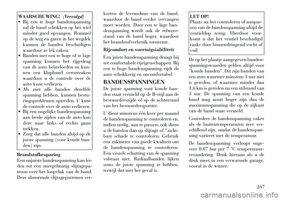 Lancia Voyager 2011 Instructieboek (in Dutch) WAARSCHUWING!(Vervolgd)
Bij een te hoge bandenspanning
zal de band schokken op het wiel
minder goed opvangen. Rommel
op de weg en gaten in het wegdek
kunnen de banden beschadigen
waardoor ze lek ra Lancia Voyager 2011 Instructieboek (in Dutch) WAARSCHUWING!(Vervolgd)
Bij een te hoge bandenspanning
zal de band schokken op het wiel
minder goed opvangen. Rommel
op de weg en gaten in het wegdek
kunnen de banden beschadigen
waardoor ze lek ra