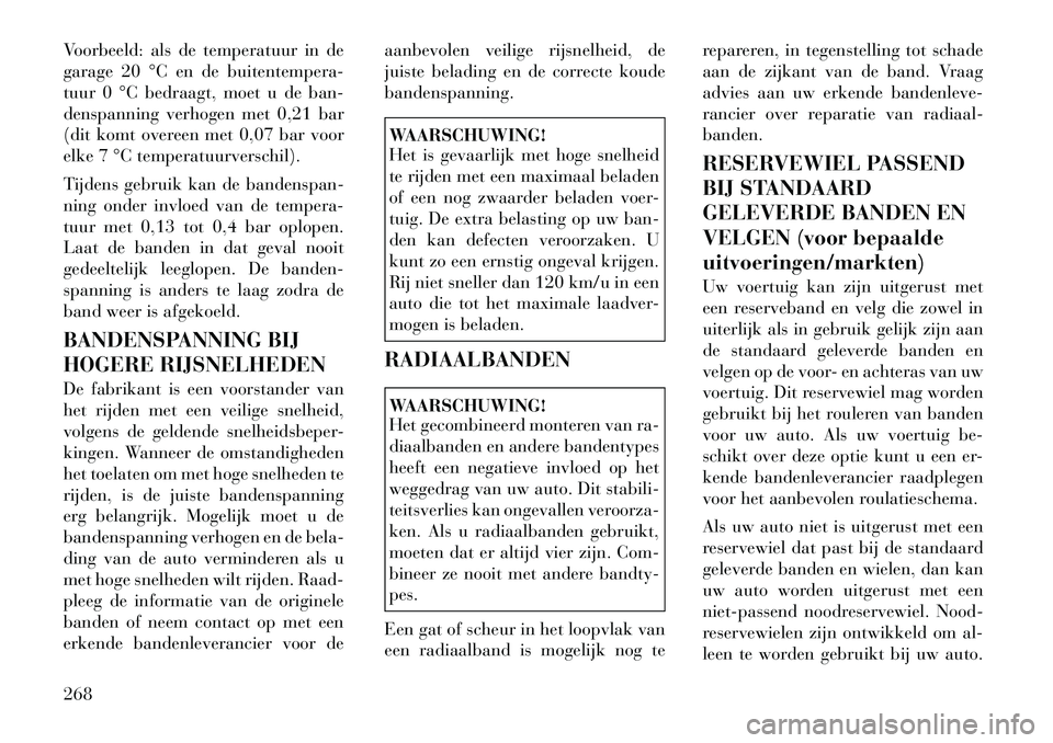 Lancia Voyager 2012 Instructieboek (in Dutch) Voorbeeld: als de temperatuur in de
garage 20 °C en de buitentempera-
tuur 0 °C bedraagt, moet u de ban-
denspanning verhogen met 0,21 bar
(dit komt overeen met 0,07 bar voor
elke 7 °C temperatuur Lancia Voyager 2012 Instructieboek (in Dutch) Voorbeeld: als de temperatuur in de
garage 20 °C en de buitentempera-
tuur 0 °C bedraagt, moet u de ban-
denspanning verhogen met 0,21 bar
(dit komt overeen met 0,07 bar voor
elke 7 °C temperatuur