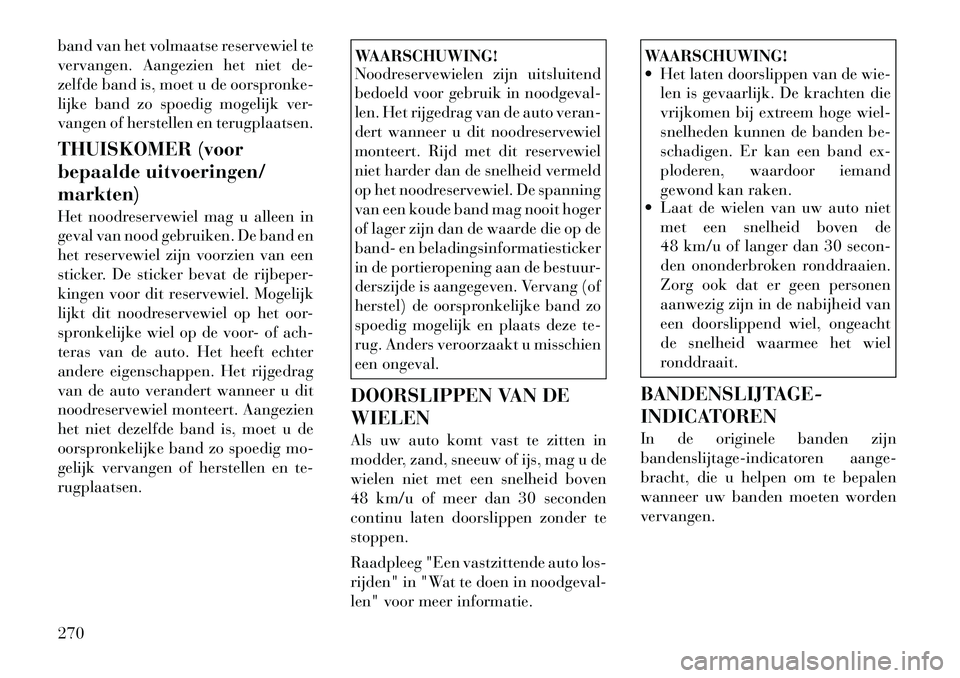 Lancia Voyager 2012 Instructieboek (in Dutch) band van het volmaatse reservewiel te
vervangen. Aangezien het niet de-
zelfde band is, moet u de oorspronke-
lijke band zo spoedig mogelijk ver-
vangen of herstellen en terugplaatsen.
THUISKOMER (v Lancia Voyager 2012 Instructieboek (in Dutch) band van het volmaatse reservewiel te
vervangen. Aangezien het niet de-
zelfde band is, moet u de oorspronke-
lijke band zo spoedig mogelijk ver-
vangen of herstellen en terugplaatsen.
THUISKOMER (v