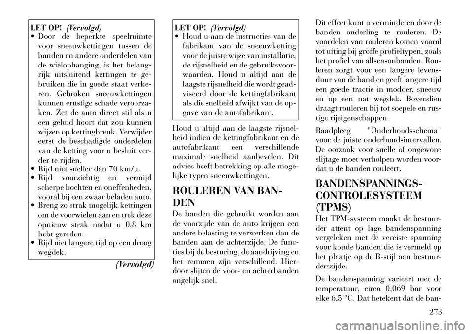 Lancia Voyager 2012 Instructieboek (in Dutch) LET OP!(Vervolgd)
Door de beperkte speelruimte
voor sneeuwkettingen tussen de
banden en andere onderdelen van
de wielophanging, is het belang-
rijk uitsluitend kettingen te ge-
bruiken die in goede Lancia Voyager 2012 Instructieboek (in Dutch) LET OP!(Vervolgd)
Door de beperkte speelruimte
voor sneeuwkettingen tussen de
banden en andere onderdelen van
de wielophanging, is het belang-
rijk uitsluitend kettingen te ge-
bruiken die in goede