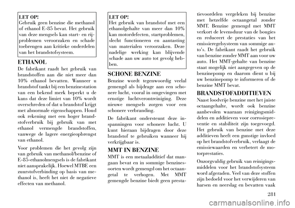 Lancia Voyager 2011 Instructieboek (in Dutch) LET OP!
Gebruik geen benzine die methanol
of ethanol E-85 bevat. Het gebruik
van deze mengsels kan start- en rij-
problemen veroorzaken en schade
toebrengen aan kritieke onderdelen
van het brandstof Lancia Voyager 2011 Instructieboek (in Dutch) LET OP!
Gebruik geen benzine die methanol
of ethanol E-85 bevat. Het gebruik
van deze mengsels kan start- en rij-
problemen veroorzaken en schade
toebrengen aan kritieke onderdelen
van het brandstof