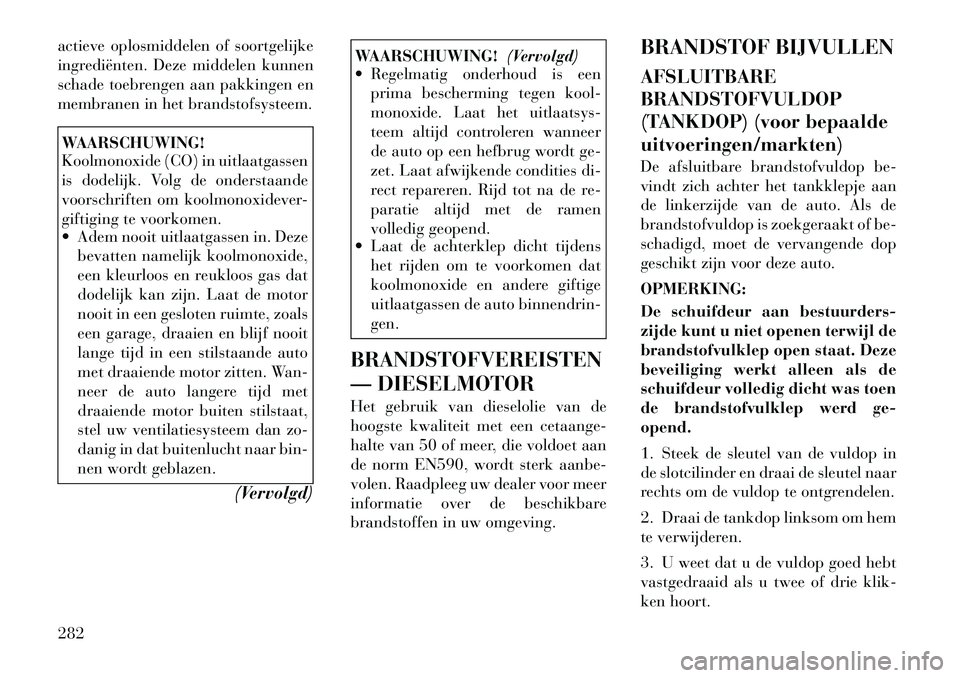 Lancia Voyager 2011 Instructieboek (in Dutch) actieve oplosmiddelen of soortgelijke
ingrediënten. Deze middelen kunnen
schade toebrengen aan pakkingen en
membranen in het brandstofsysteem.WAARSCHUWING!
Koolmonoxide (CO) in uitlaatgassen
is do Lancia Voyager 2011 Instructieboek (in Dutch) actieve oplosmiddelen of soortgelijke
ingrediënten. Deze middelen kunnen
schade toebrengen aan pakkingen en
membranen in het brandstofsysteem.WAARSCHUWING!
Koolmonoxide (CO) in uitlaatgassen
is do