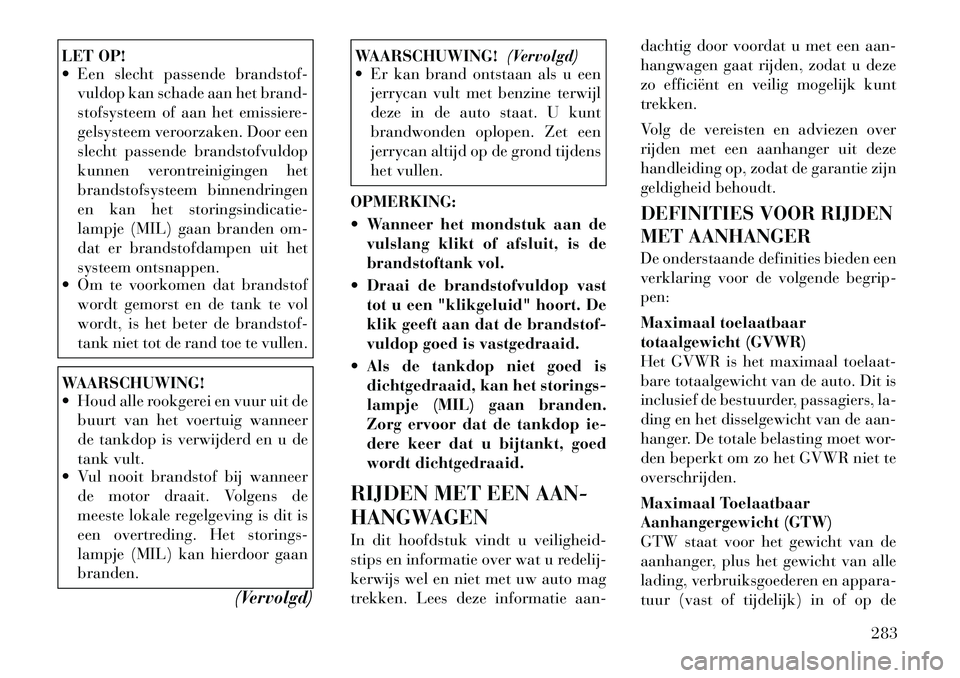 Lancia Voyager 2011 Instructieboek (in Dutch) LET OP!
Een slecht passende brandstof-vuldop kan schade aan het brand-
stofsysteem of aan het emissiere-
gelsysteem veroorzaken. Door een
slecht passende brandstofvuldop
kunnen verontreinigingen h Lancia Voyager 2011 Instructieboek (in Dutch) LET OP!
Een slecht passende brandstof-vuldop kan schade aan het brand-
stofsysteem of aan het emissiere-
gelsysteem veroorzaken. Door een
slecht passende brandstofvuldop
kunnen verontreinigingen h