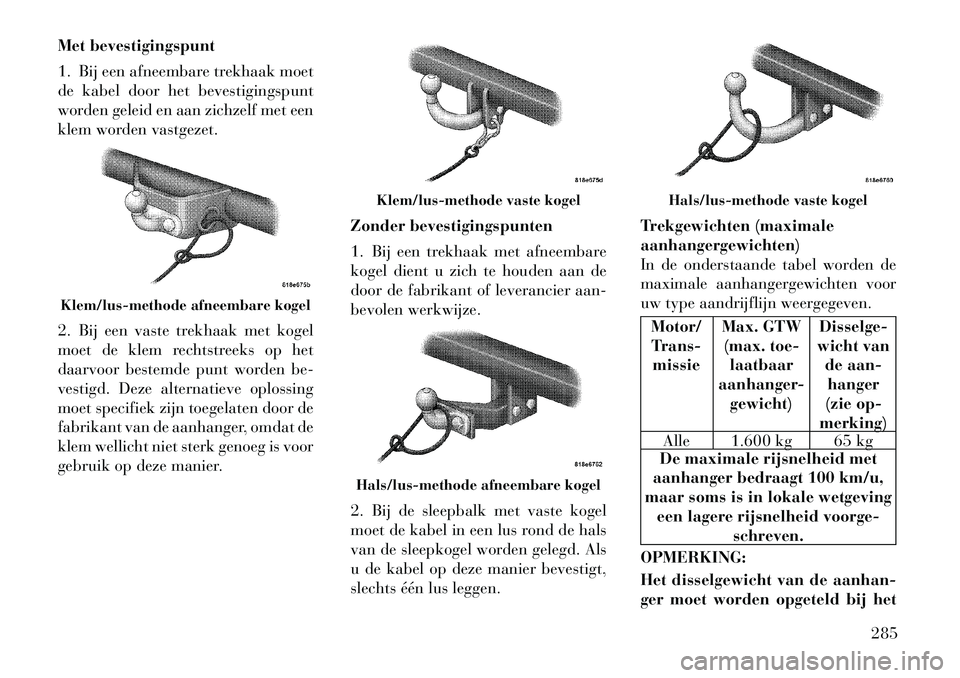 Lancia Voyager 2012  Instructieboek (in Dutch) Met bevestigingspunt 
1. Bij een afneembare trekhaak moet 
de kabel door het bevestigingspunt
worden geleid en aan zichzelf met een
klem worden vastgezet. 
2. Bij een vaste trekhaak met kogel 
moet de