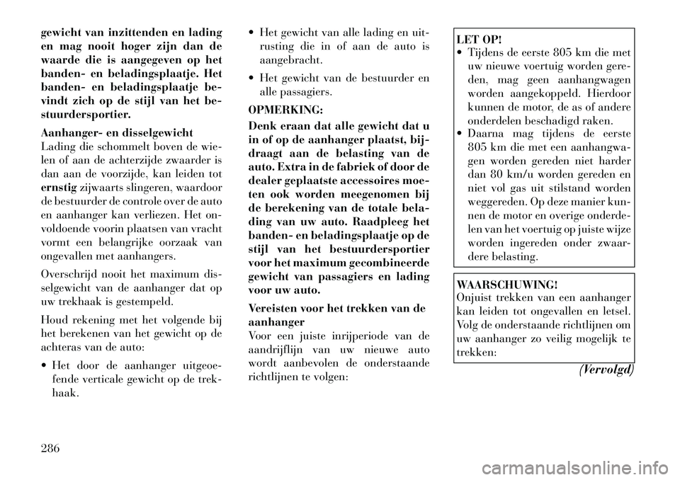 Lancia Voyager 2012  Instructieboek (in Dutch) gewicht van inzittenden en lading 
en mag nooit hoger zijn dan de
waarde die is aangegeven op het
banden- en beladingsplaatje. Het
banden- en beladingsplaatje be-
vindt zich op de stijl van het be-
st