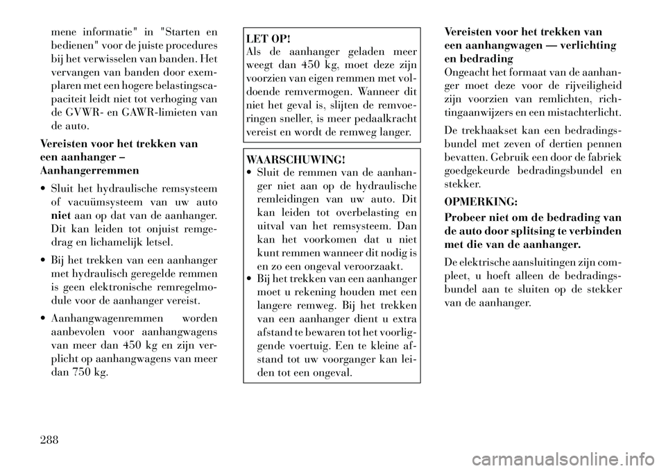 Lancia Voyager 2012  Instructieboek (in Dutch) mene informatie" in "Starten en 
bedienen" voor de juiste procedures
bij het verwisselen van banden. Het
vervangen van banden door exem-
plaren met een hogere belastingsca-
paciteit leidt niet tot ver