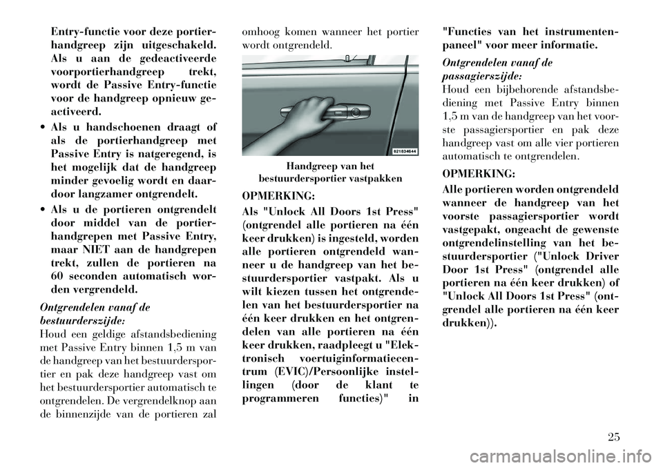 Lancia Voyager 2011  Instructieboek (in Dutch) Entry-functie voor deze portier- 
handgreep zijn uitgeschakeld.
Als u aan de gedeactiveerde
voorportierhandgreep trekt,
wordt de Passive Entry-functie
voor de handgreep opnieuw ge-activeerd.
 Als u h
