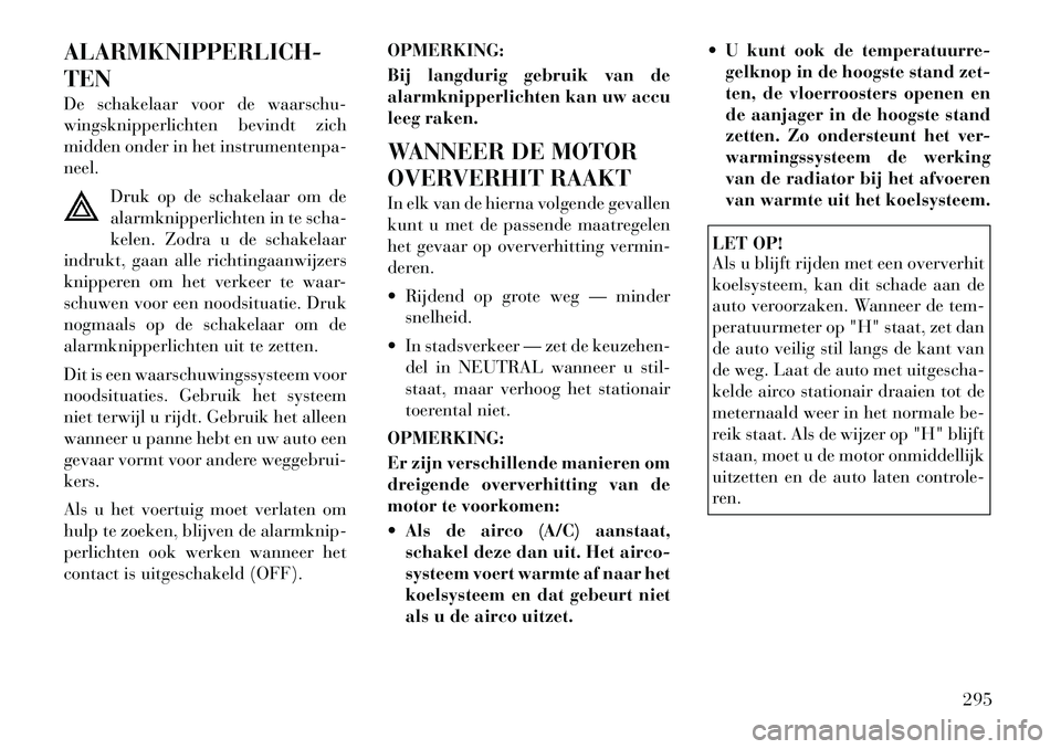 Lancia Voyager 2011  Instructieboek (in Dutch) ALARMKNIPPERLICH- TEN 
De schakelaar voor de waarschu- 
wingsknipperlichten bevindt zich
midden onder in het instrumentenpa-neel.Druk op de schakelaar om de
alarmknipperlichten in te scha-
kelen. Zodr