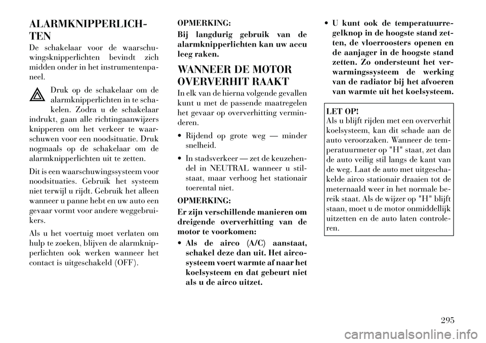 Lancia Voyager 2012 Instructieboek (in Dutch) ALARMKNIPPERLICH- TEN
De schakelaar voor de waarschu-
wingsknipperlichten bevindt zich
midden onder in het instrumentenpa-neel.Druk op de schakelaar om de
alarmknipperlichten in te scha-
kelen. Zodr Lancia Voyager 2012 Instructieboek (in Dutch) ALARMKNIPPERLICH- TEN
De schakelaar voor de waarschu-
wingsknipperlichten bevindt zich
midden onder in het instrumentenpa-neel.Druk op de schakelaar om de
alarmknipperlichten in te scha-
kelen. Zodr