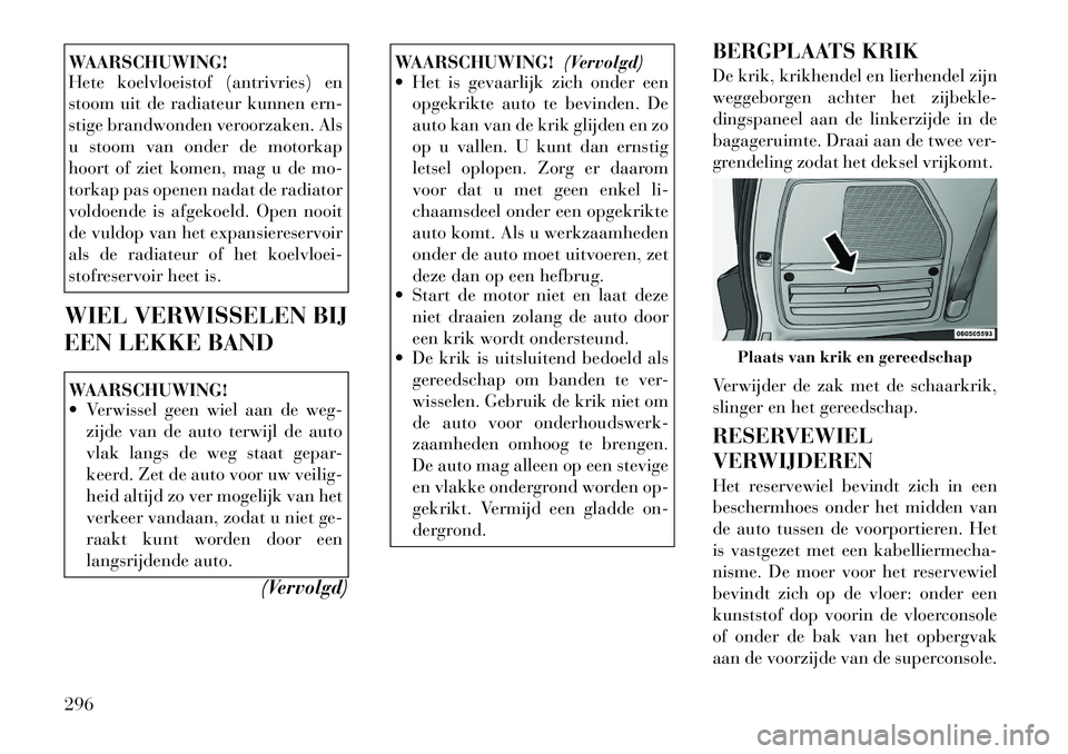 Lancia Voyager 2012 Instructieboek (in Dutch) WAARSCHUWING!
Hete koelvloeistof (antrivries) en
stoom uit de radiateur kunnen ern-
stige brandwonden veroorzaken. Als
u stoom van onder de motorkap
hoort of ziet komen, mag u de mo-
torkap pas open Lancia Voyager 2012 Instructieboek (in Dutch) WAARSCHUWING!
Hete koelvloeistof (antrivries) en
stoom uit de radiateur kunnen ern-
stige brandwonden veroorzaken. Als
u stoom van onder de motorkap
hoort of ziet komen, mag u de mo-
torkap pas open