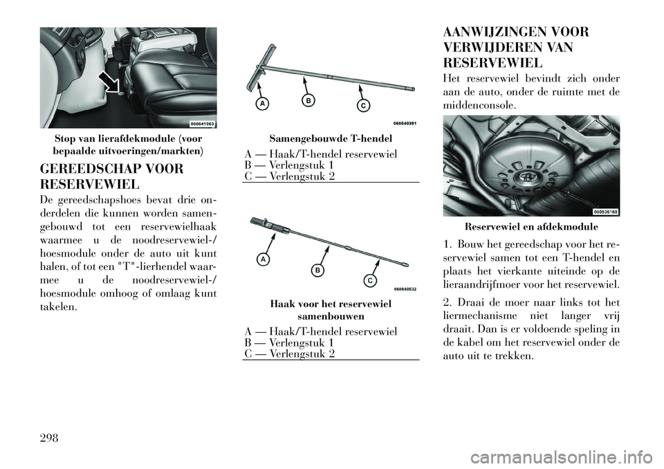 Lancia Voyager 2012 Instructieboek (in Dutch) GEREEDSCHAP VOOR
RESERVEWIEL
De gereedschapshoes bevat drie on-
derdelen die kunnen worden samen-
gebouwd tot een reservewielhaak
waarmee u de noodreservewiel-/
hoesmodule onder de auto uit kunt
ha Lancia Voyager 2012 Instructieboek (in Dutch) GEREEDSCHAP VOOR
RESERVEWIEL
De gereedschapshoes bevat drie on-
derdelen die kunnen worden samen-
gebouwd tot een reservewielhaak
waarmee u de noodreservewiel-/
hoesmodule onder de auto uit kunt
ha